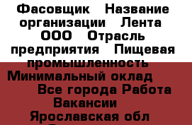 Фасовщик › Название организации ­ Лента, ООО › Отрасль предприятия ­ Пищевая промышленность › Минимальный оклад ­ 15 000 - Все города Работа » Вакансии   . Ярославская обл.,Ярославль г.